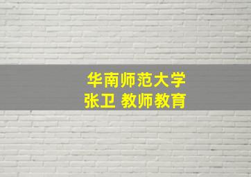 华南师范大学张卫 教师教育